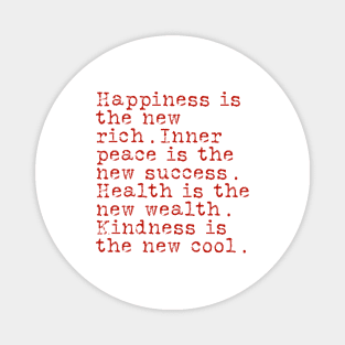 Happiness is the new rich. Inner peace is the new success. Health is the new wealth. Kindness is the new cool. Magnet